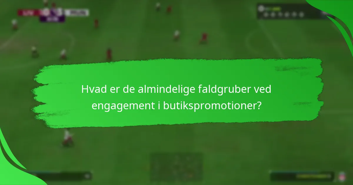 Hvad er de almindelige faldgruber ved engagement i butikspromotioner?