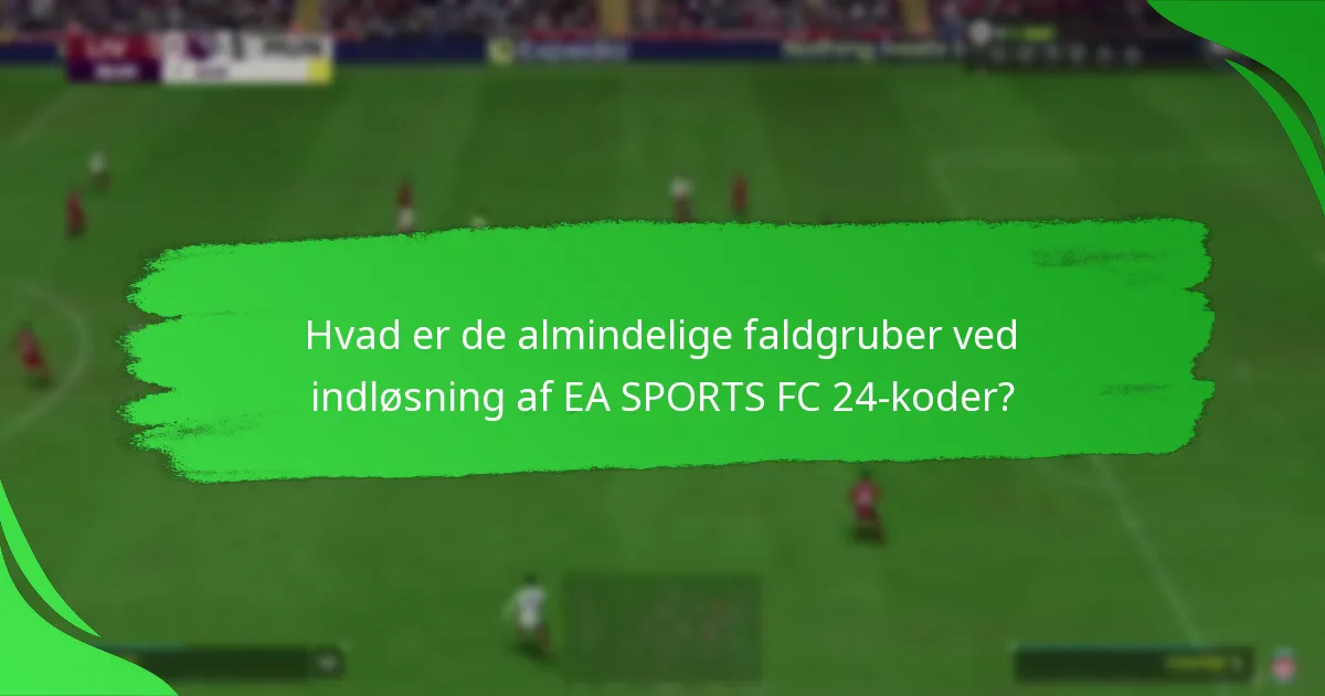 Hvad er de almindelige faldgruber ved indløsning af EA SPORTS FC 24-koder?