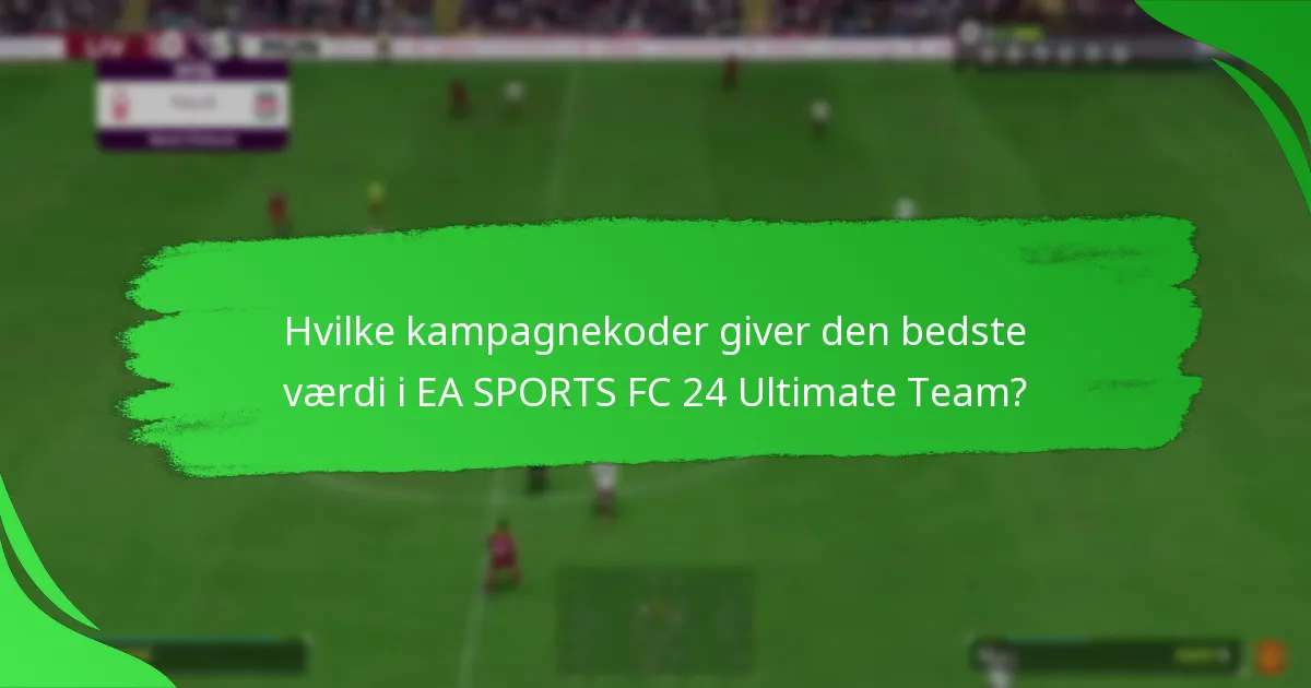 Hvilke kampagnekoder giver den bedste værdi i EA SPORTS FC 24 Ultimate Team?