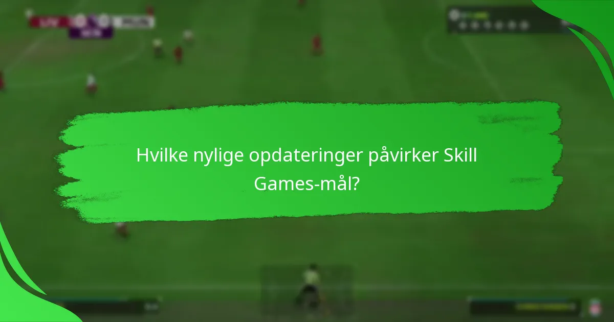 Hvilke nylige opdateringer påvirker Skill Games-mål?