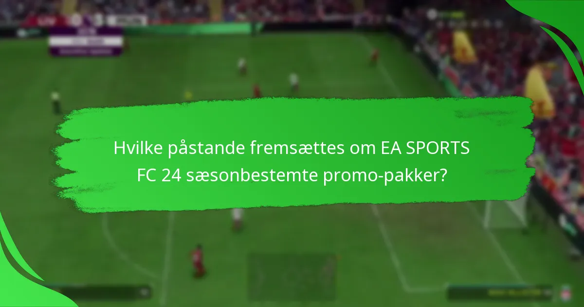 Hvilke påstande fremsættes om EA SPORTS FC 24 sæsonbestemte promo-pakker?