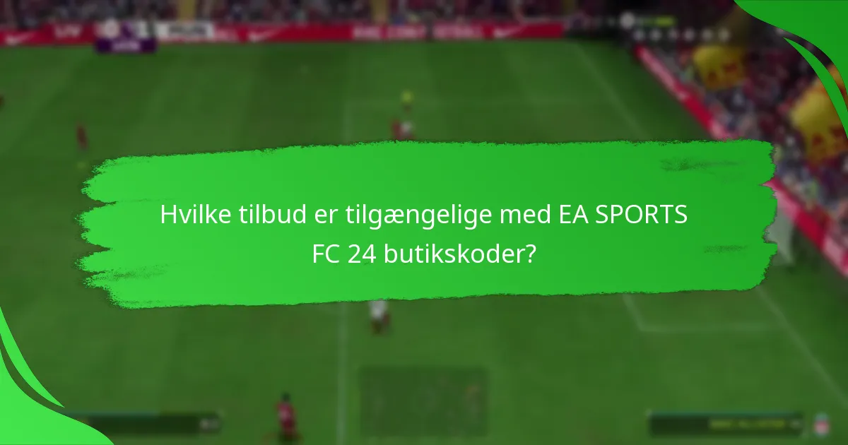 Hvilke tilbud er tilgængelige med EA SPORTS FC 24 butikskoder?