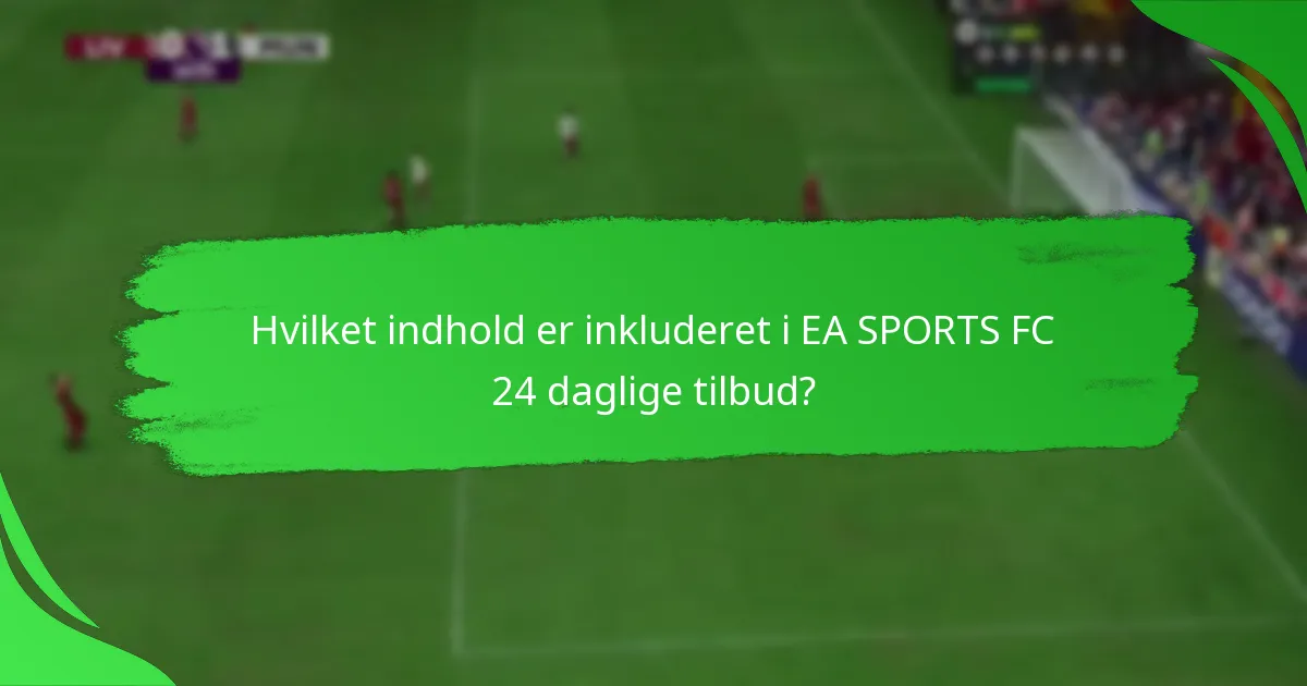Hvilket indhold er inkluderet i EA SPORTS FC 24 daglige tilbud?