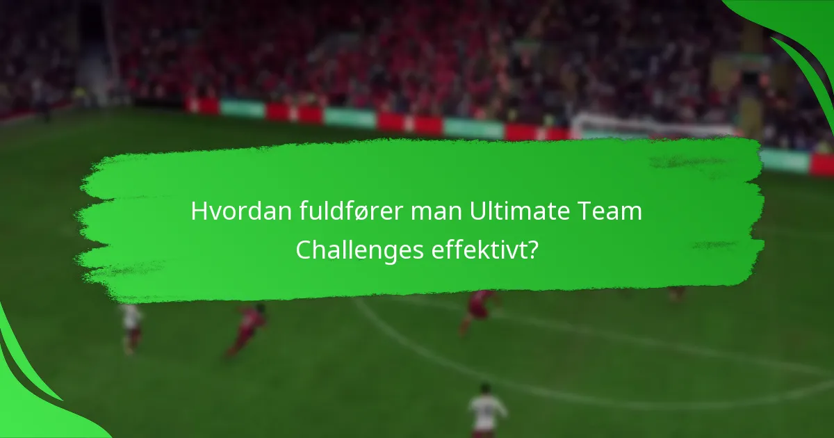 Hvordan fuldfører man Ultimate Team Challenges effektivt?