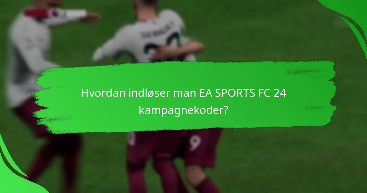 Hvordan indløser man EA SPORTS FC 24 kampagnekoder?