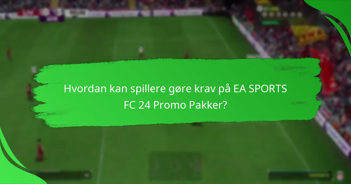 Hvordan kan spillere gøre krav på EA SPORTS FC 24 Promo Pakker?