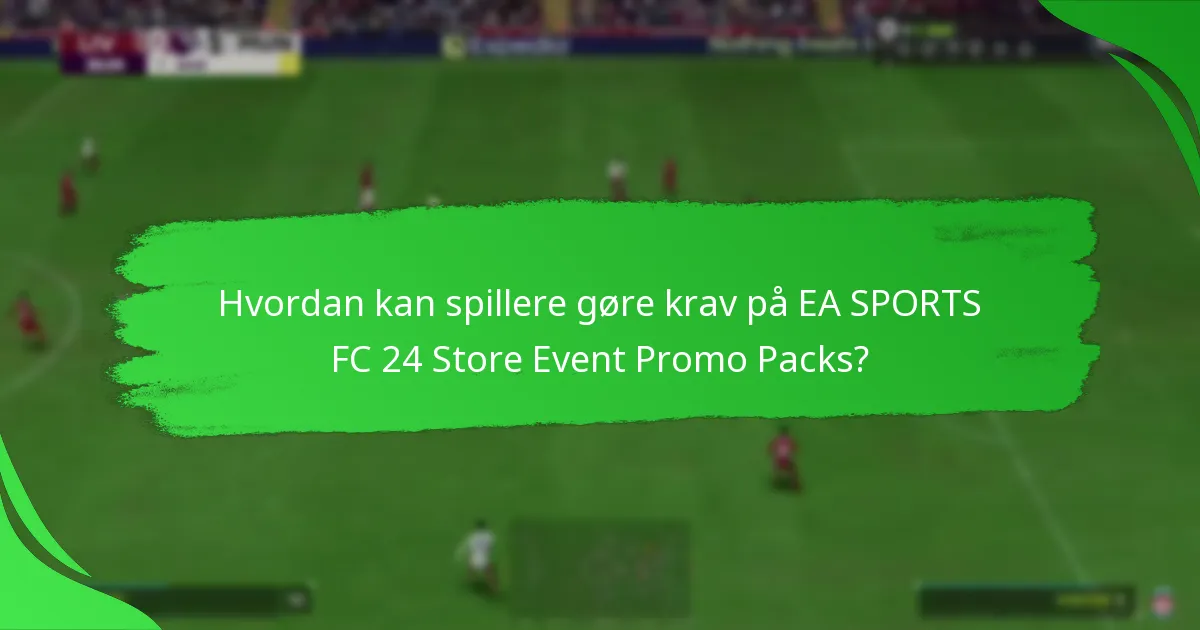 Hvordan kan spillere gøre krav på EA SPORTS FC 24 Store Event Promo Packs?