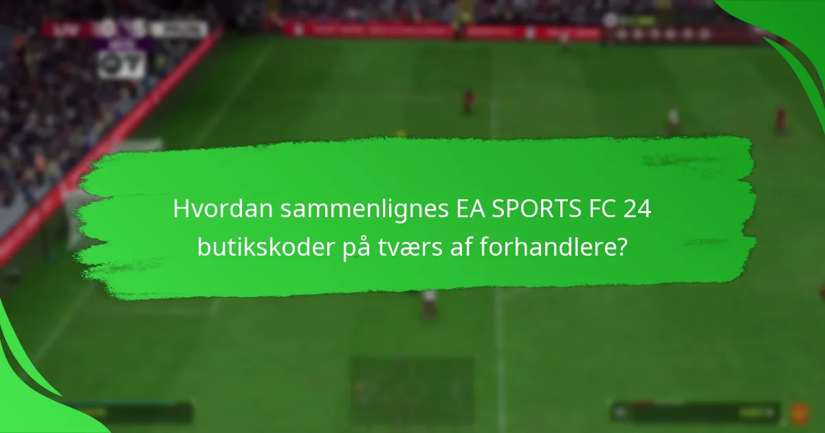 Hvordan sammenlignes EA SPORTS FC 24 butikskoder på tværs af forhandlere?