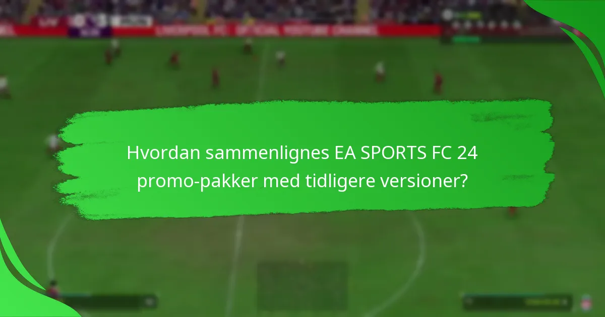 Hvordan sammenlignes EA SPORTS FC 24 promo-pakker med tidligere versioner?