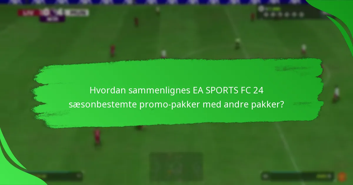 Hvordan sammenlignes EA SPORTS FC 24 sæsonbestemte promo-pakker med andre pakker?