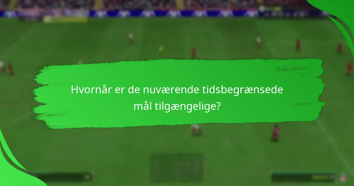 Hvornår er de nuværende tidsbegrænsede mål tilgængelige?