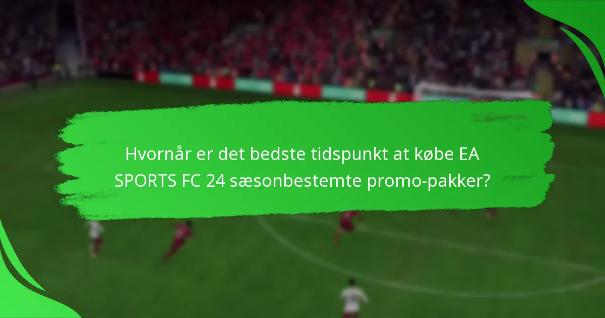 Hvornår er det bedste tidspunkt at købe EA SPORTS FC 24 sæsonbestemte promo-pakker?