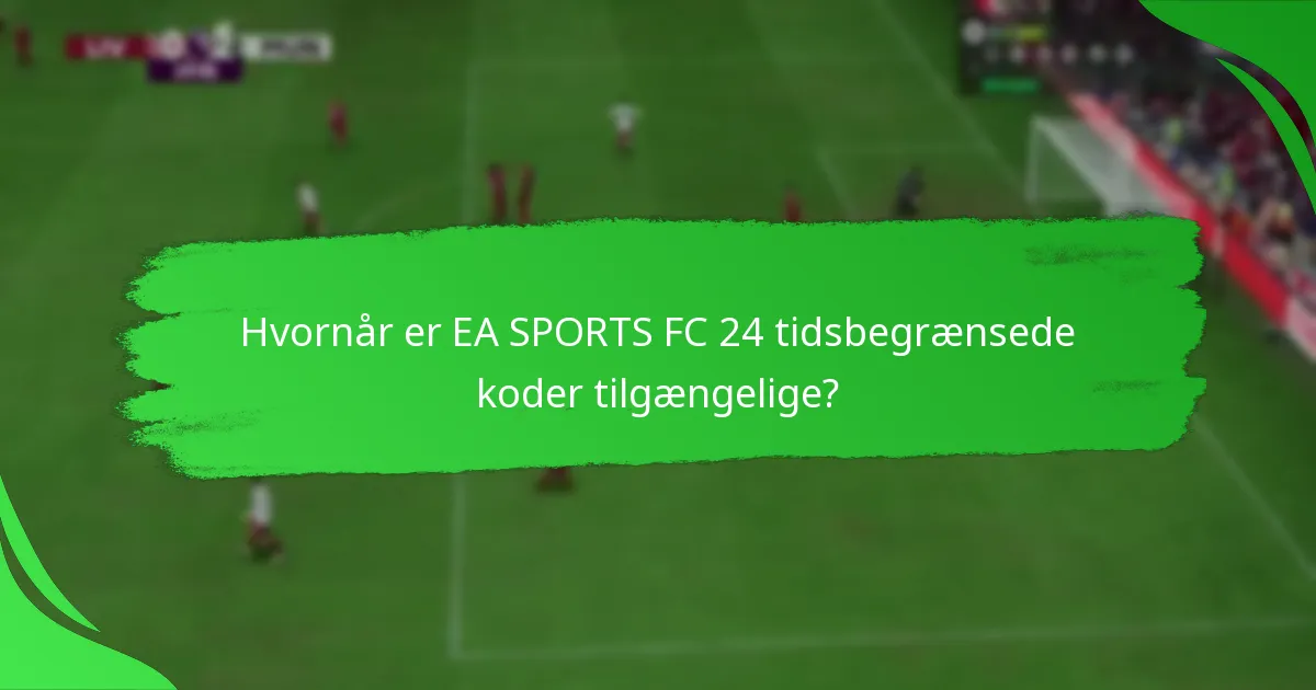 Hvornår er EA SPORTS FC 24 tidsbegrænsede koder tilgængelige?